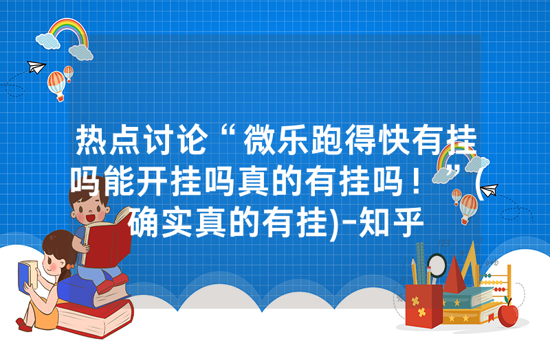 热点讨论“微乐跑得快有挂吗能开挂吗真的有挂吗！”(确实真的有挂)-知乎