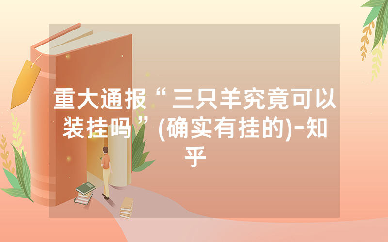 重大通报“三只羊究竟可以装挂吗”(确实有挂的)-知乎