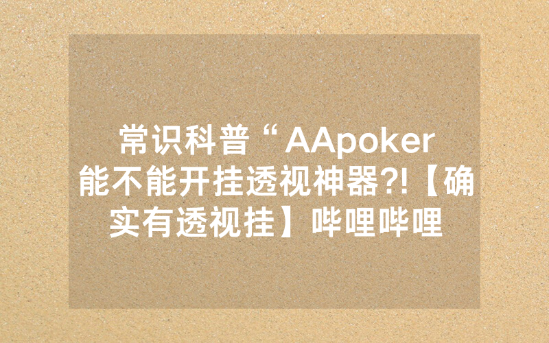 常识科普“AApoker能不能开挂透视神器?!【确实有透视挂】哔哩哔哩