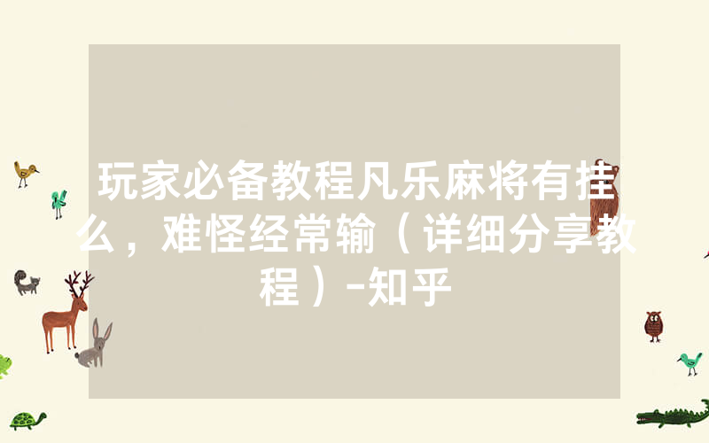 玩家必备教程凡乐麻将有挂么，难怪经常输（详细分享教程）-知乎