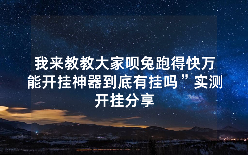 我来教教大家呗兔跑得快万能开挂神器到底有挂吗”实测开挂分享