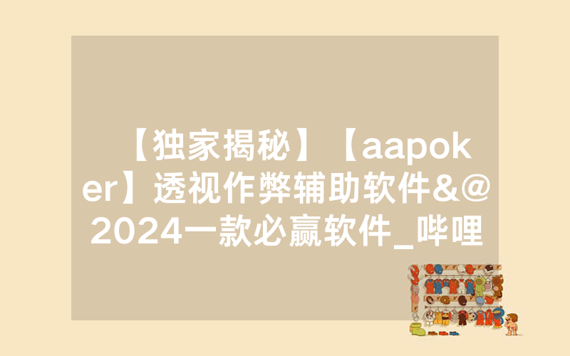 【独家揭秘】【aapoker】透视作弊辅助软件&@2024一款必赢软件_哔哩哔哩