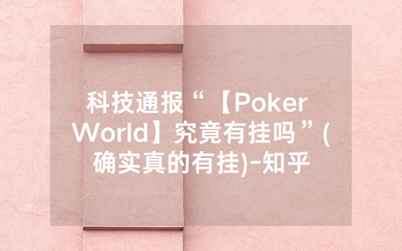科技通报“【Poker World】究竟有挂吗”(确实真的有挂)-知乎