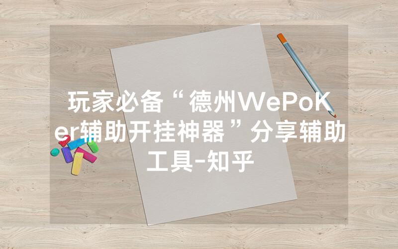 玩家必备“德州WePoKer辅助开挂神器”分享辅助工具-知乎