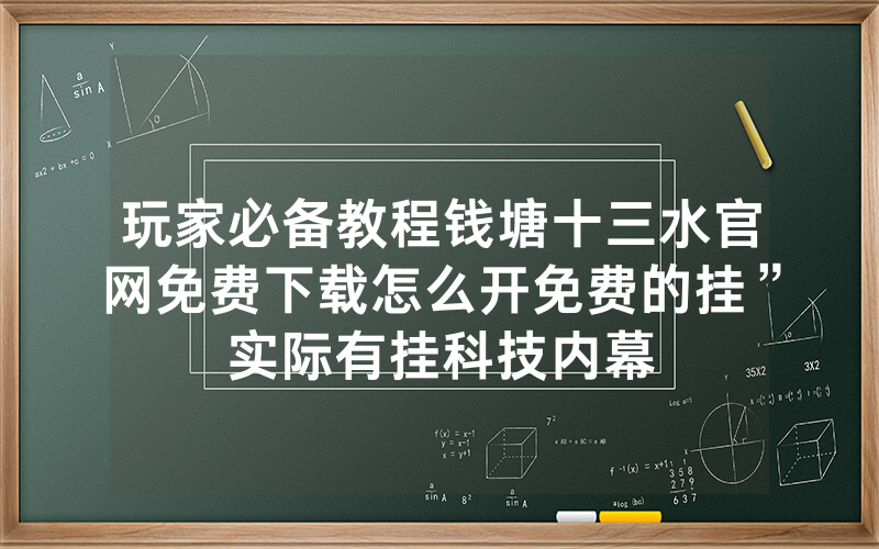 玩家必备教程钱塘十三水官网免费下载怎么开免费的挂”实际有挂科技内幕