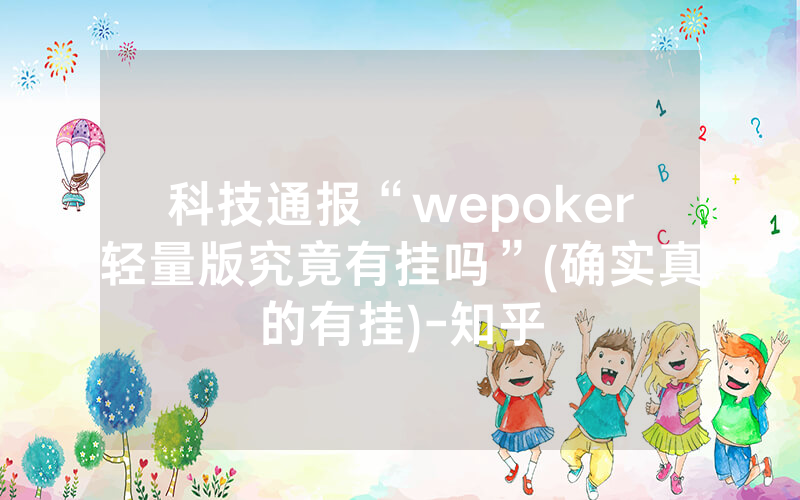 科技通报“wepoker轻量版究竟有挂吗”(确实真的有挂)-知乎