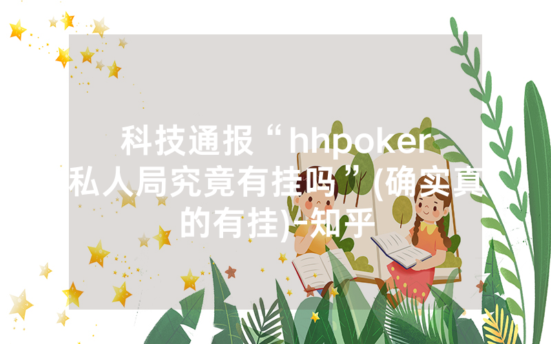 科技通报“hhpoker私人局究竟有挂吗”(确实真的有挂)-知乎