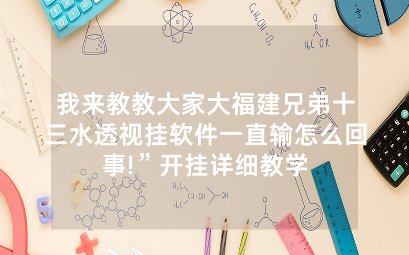 我来教教大家大福建兄弟十三水透视挂软件一直输怎么回事!”开挂详细教学