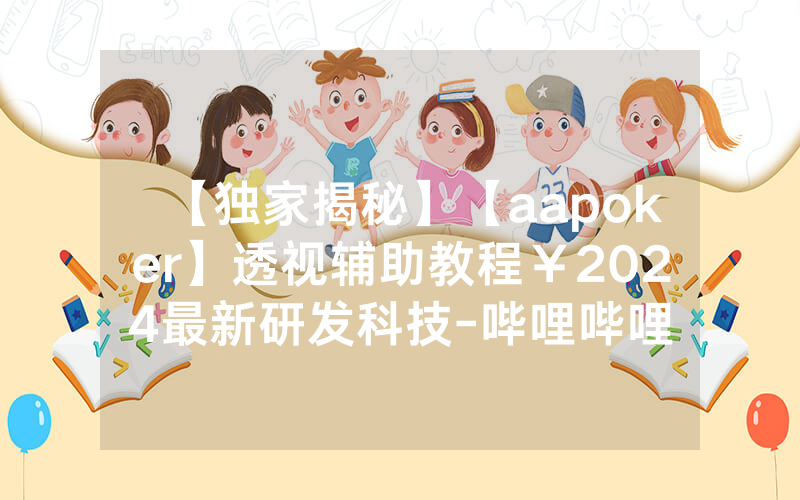 【独家揭秘】【aapoker】透视辅助教程￥2024最新研发科技-哔哩哔哩