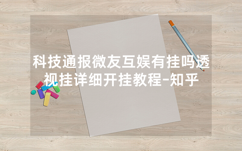 科技通报微友互娱有挂吗透视挂详细开挂教程-知乎