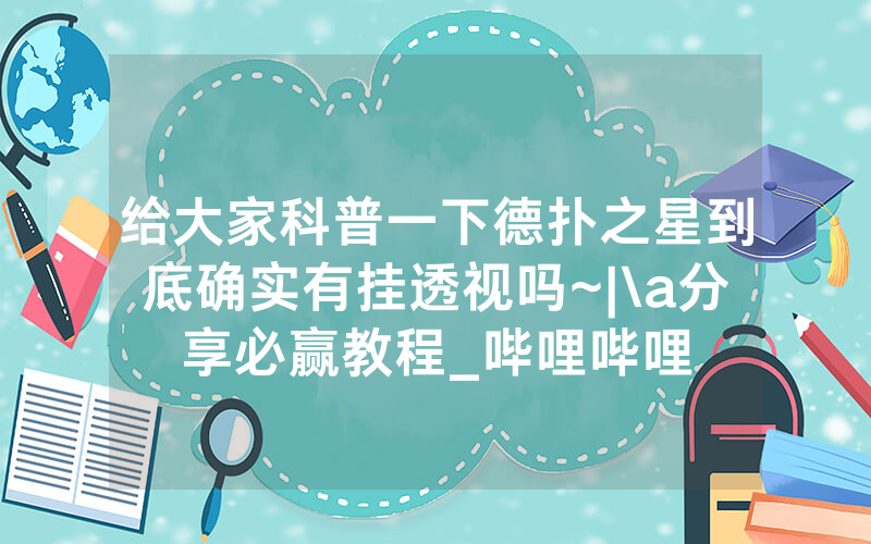 给大家科普一下德扑之星到底确实有挂透视吗~|\a分享必赢教程_哔哩哔哩