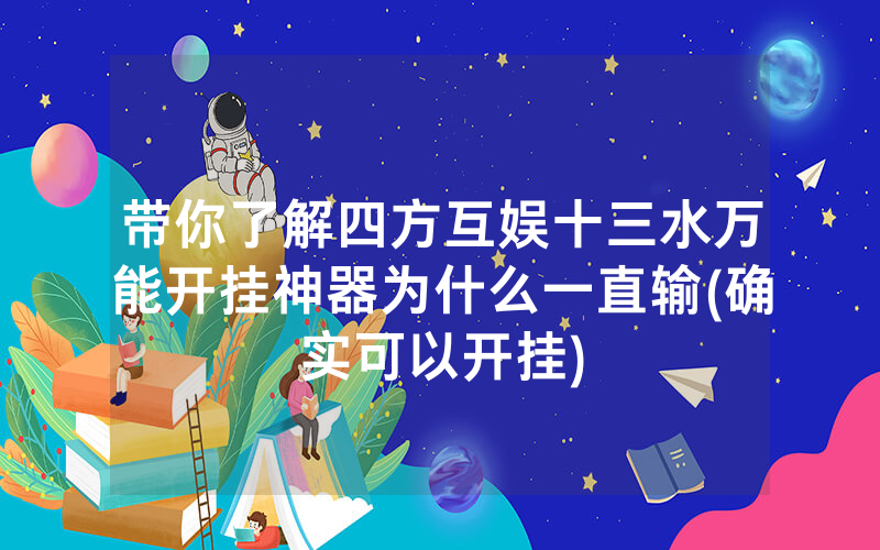 带你了解四方互娱十三水万能开挂神器为什么一直输(确实可以开挂)