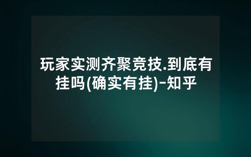 玩家实测齐聚竞技.到底有挂吗(确实有挂)-知乎