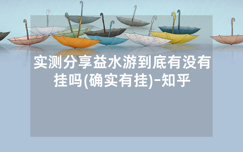 实测分享益水游到底有没有挂吗(确实有挂)-知乎