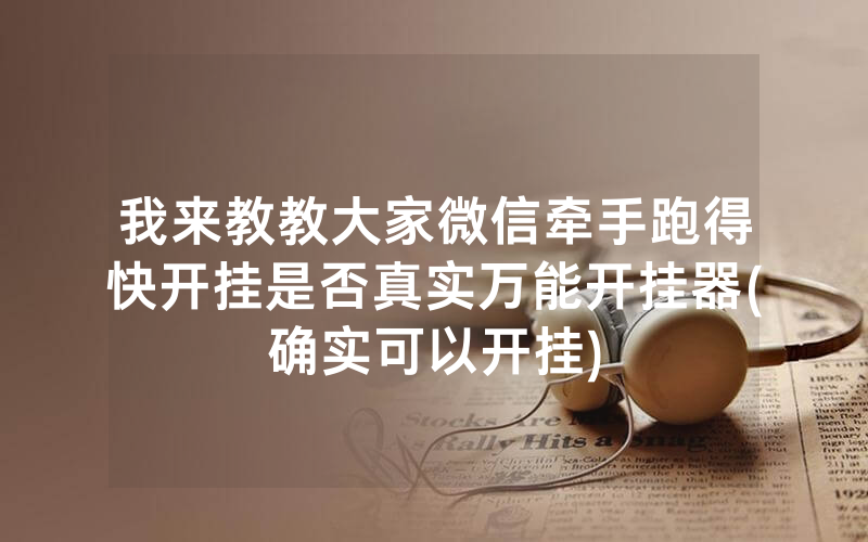 我来教教大家微信牵手跑得快开挂是否真实万能开挂器(确实可以开挂)