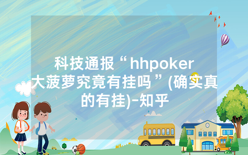 科技通报“hhpoker大菠萝究竟有挂吗”(确实真的有挂)-知乎