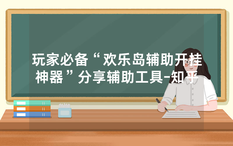 玩家必备“欢乐岛辅助开挂神器”分享辅助工具-知乎
