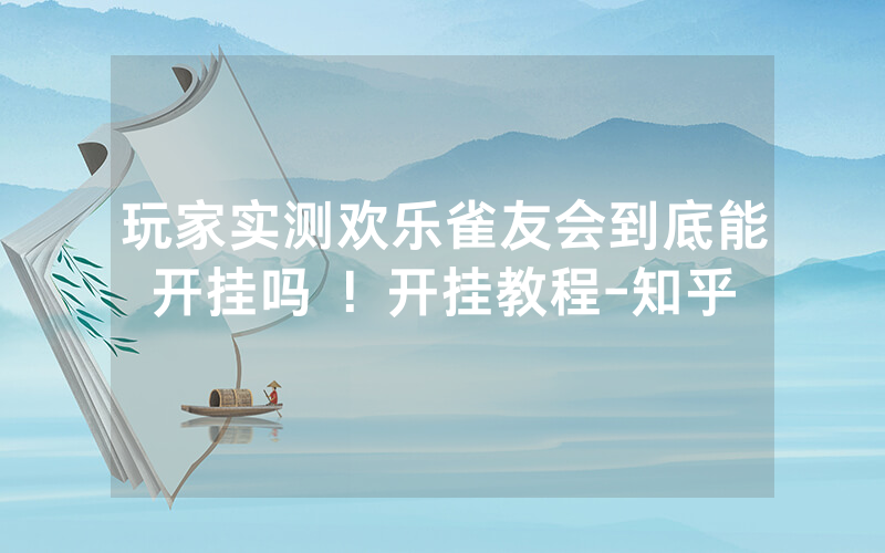 玩家实测欢乐雀友会到底能开挂吗 ！开挂教程-知乎