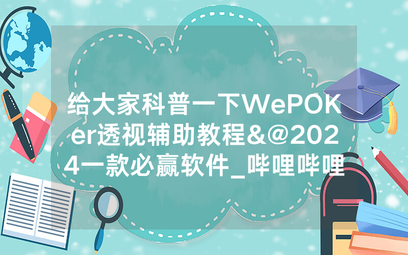 给大家科普一下WePOKer透视辅助教程&@2024一款必赢软件_哔哩哔哩