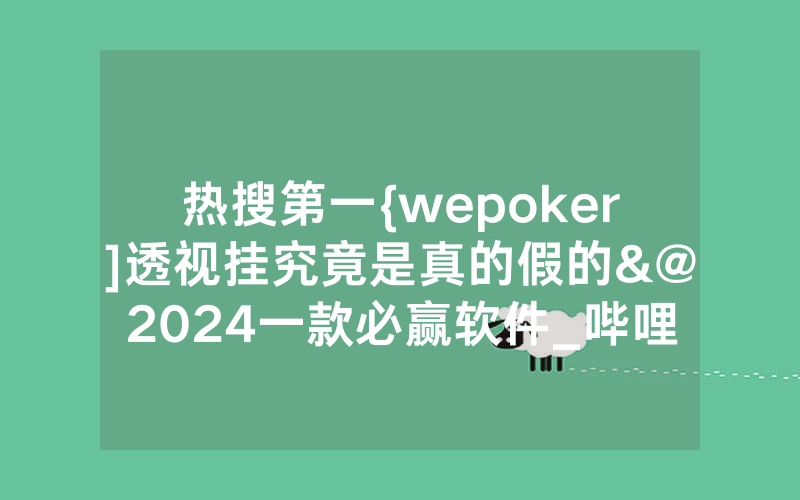热搜第一{wepoker]透视挂究竟是真的假的&@2024一款必赢软件_哔哩哔哩
