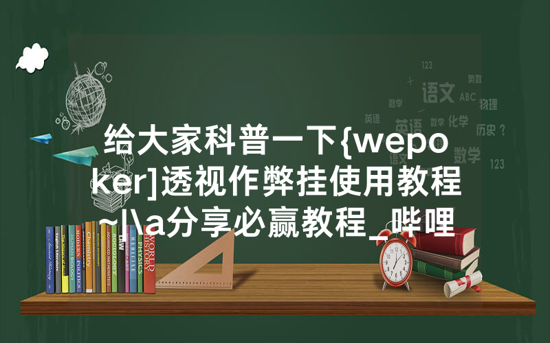 给大家科普一下{wepoker]透视作弊挂使用教程~|\a分享必赢教程_哔哩哔哩