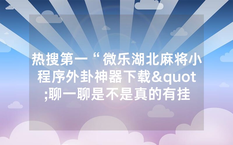 热搜第一“微乐湖北麻将小程序外卦神器下载"聊一聊是不是真的有挂