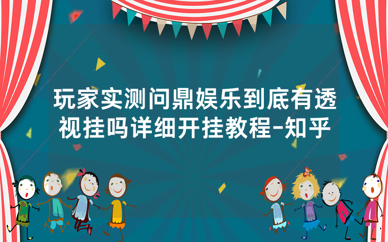 玩家实测问鼎娱乐到底有透视挂吗详细开挂教程-知乎