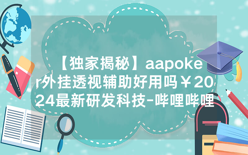 【独家揭秘】aapoker外挂透视辅助好用吗￥2024最新研发科技-哔哩哔哩