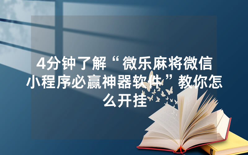 4分钟了解“微乐麻将微信小程序必赢神器软件”教你怎么开挂