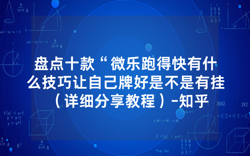 盘点十款“微乐跑得快有什么技巧让自己牌好是不是有挂（详细分享教程）-知乎