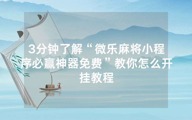 3分钟了解“微乐麻将小程序必赢神器免费”教你怎么开挂教程