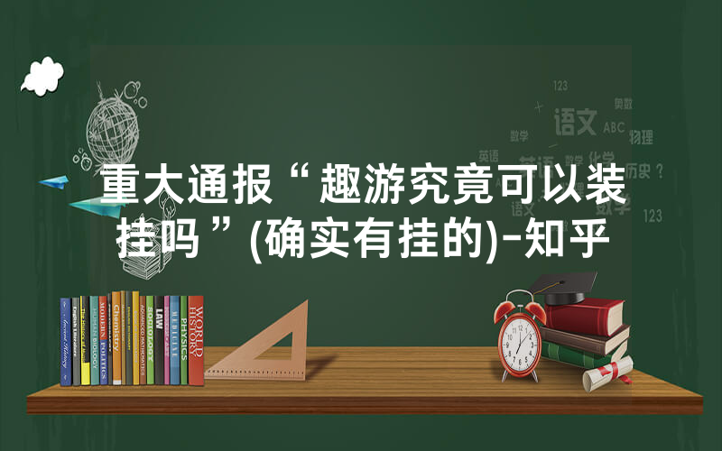重大通报“趣游究竟可以装挂吗”(确实有挂的)-知乎