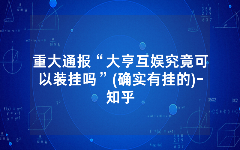 重大通报“大亨互娱究竟可以装挂吗”(确实有挂的)-知乎