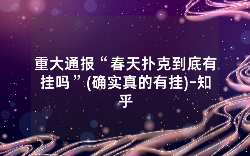 重大通报“春天扑克到底有挂吗”(确实真的有挂)-知乎