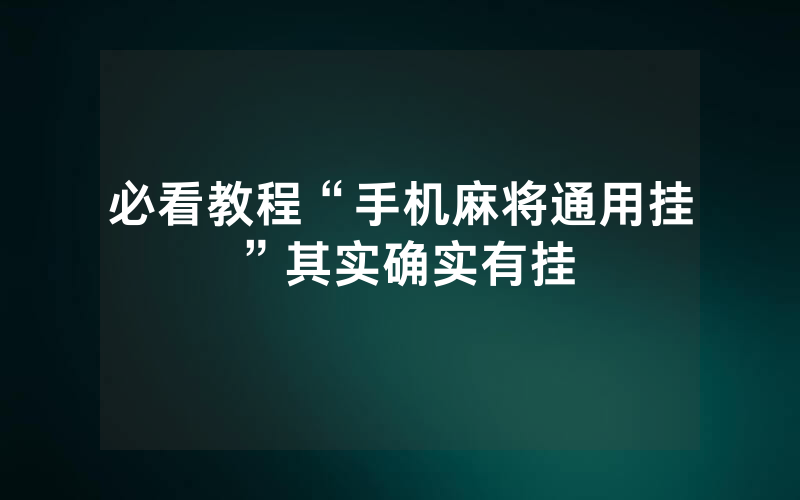 必看教程“手机麻将通用挂”其实确实有挂
