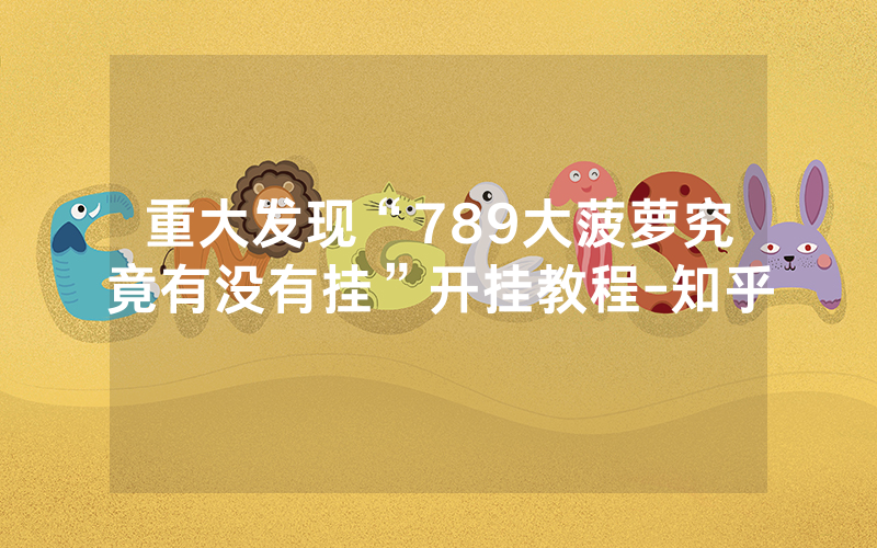 重大发现“789大菠萝究竟有没有挂”开挂教程-知乎