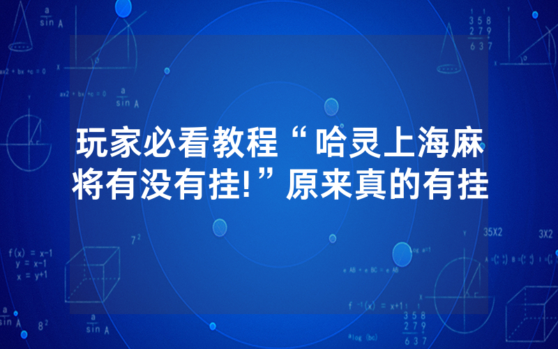 玩家必看教程“哈灵上海麻将有没有挂!”原来真的有挂