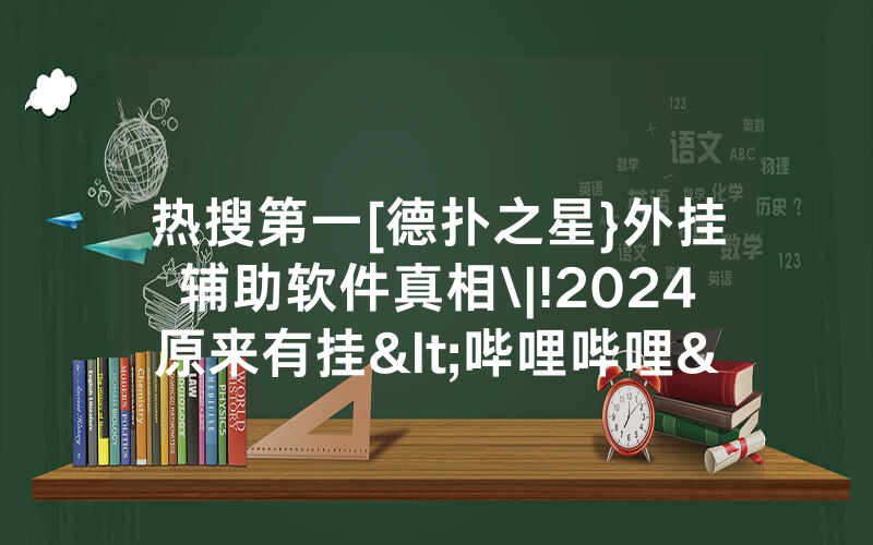 热搜第一[德扑之星}外挂辅助软件真相\|!2024原来有挂<哔哩哔哩>