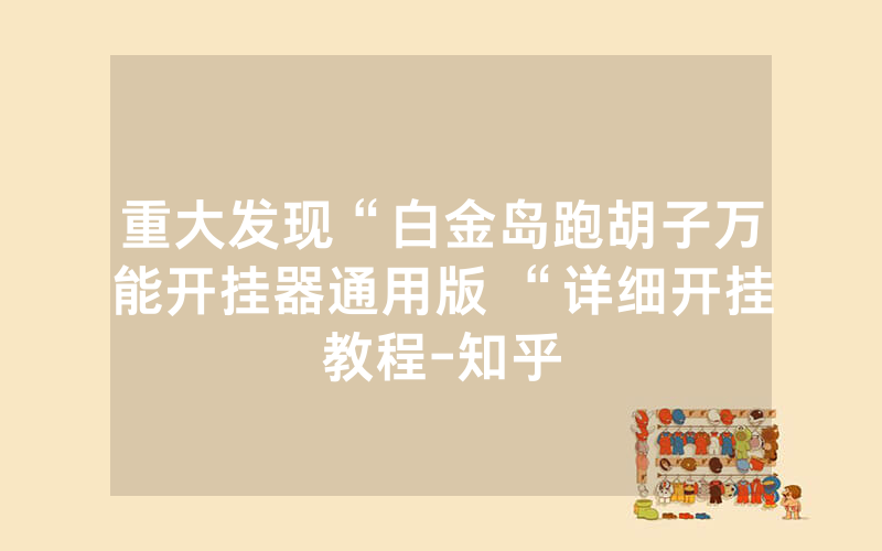 重大发现“白金岛跑胡子万能开挂器通用版 “详细开挂教程-知乎