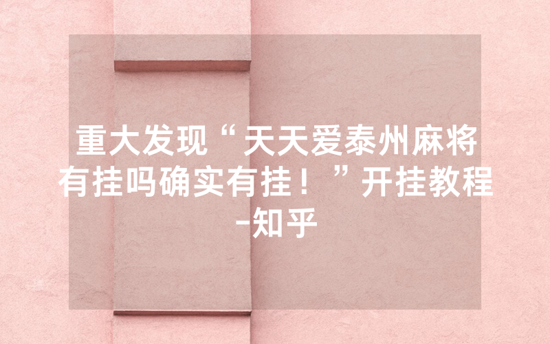 重大发现“天天爱泰州麻将有挂吗确实有挂！”开挂教程-知乎