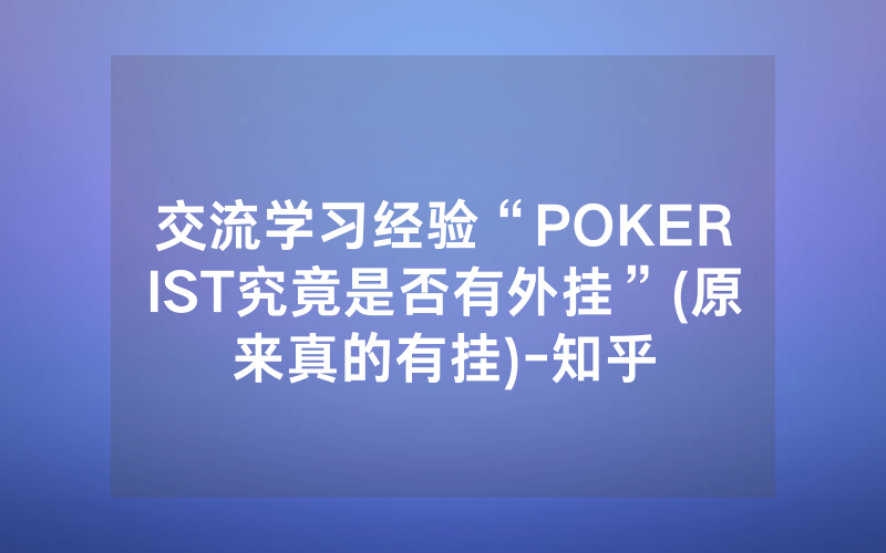 交流学习经验“POKERIST究竟是否有外挂”(原来真的有挂)-知乎