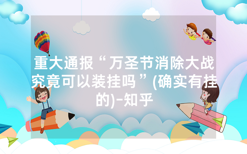 重大通报“万圣节消除大战究竟可以装挂吗”(确实有挂的)-知乎