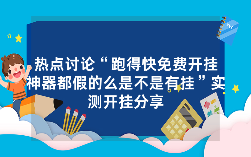 热点讨论“跑得快免费开挂神器都假的么是不是有挂”实测开挂分享
