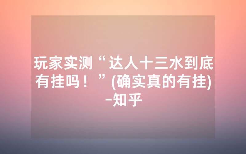玩家实测“达人十三水到底有挂吗！”(确实真的有挂)-知乎
