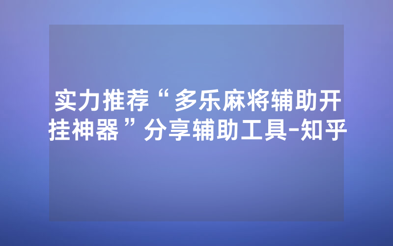 实力推荐“多乐麻将辅助开挂神器”分享辅助工具-知乎