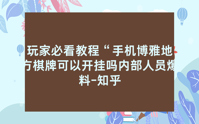 玩家必看教程“手机博雅地方棋牌可以开挂吗内部人员爆料-知乎