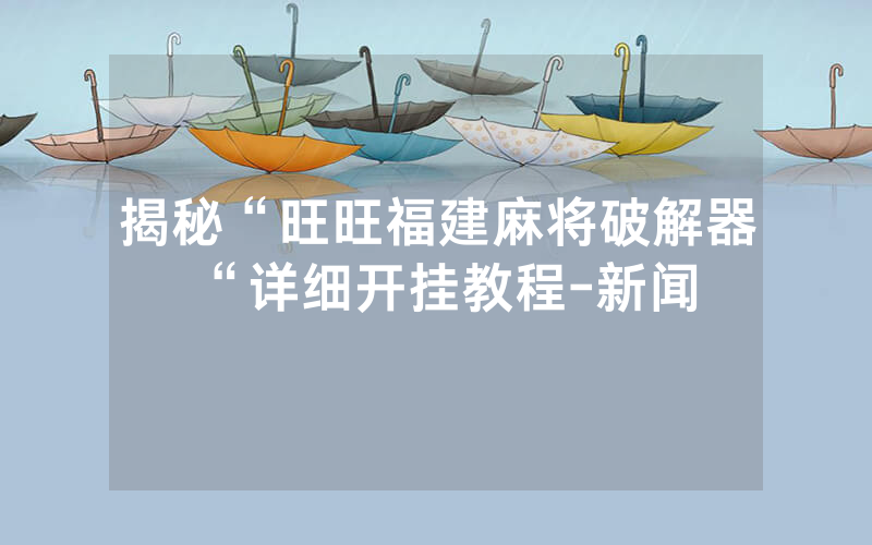 揭秘“旺旺福建麻将破解器“详细开挂教程-新闻