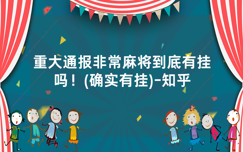 重大通报非常麻将到底有挂吗！(确实有挂)-知乎