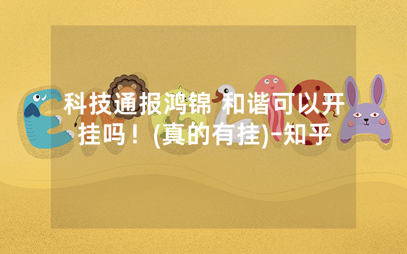 科技通报鸿锦 和谐可以开挂吗！(真的有挂)-知乎