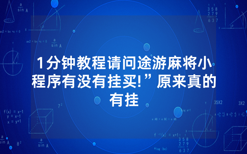 1分钟教程请问途游麻将小程序有没有挂买!”原来真的有挂